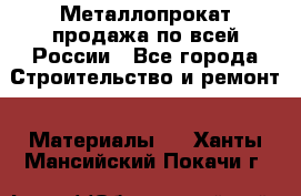 Металлопрокат продажа по всей России - Все города Строительство и ремонт » Материалы   . Ханты-Мансийский,Покачи г.